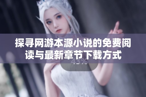 探寻网游本源小说的免费阅读与最新章节下载方式