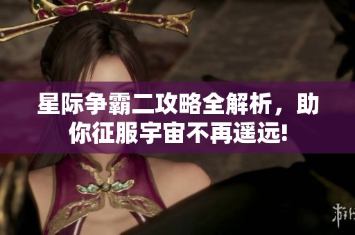 星际争霸二攻略全解析，助你征服宇宙不再遥远!
