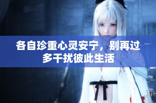 各自珍重心灵安宁，别再过多干扰彼此生活