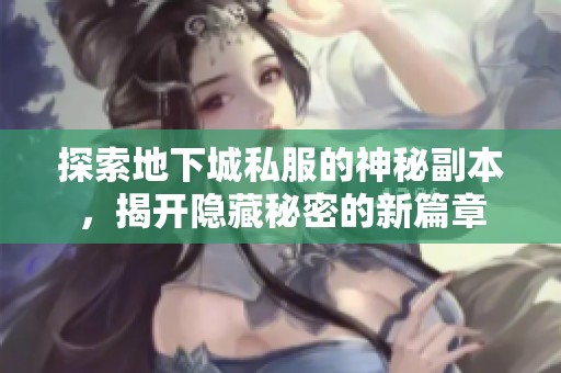 探索地下城私服的神秘副本，揭开隐藏秘密的新篇章