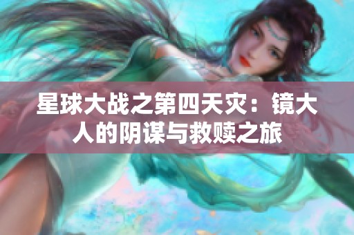 星球大战之第四天灾：镜大人的阴谋与救赎之旅