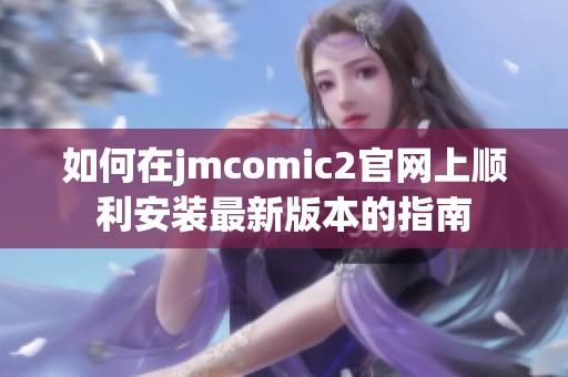 如何在jmcomic2官网上顺利安装最新版本的指南