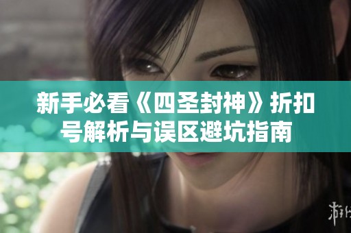 新手必看《四圣封神》折扣号解析与误区避坑指南