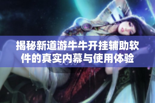 揭秘新道游牛牛开挂辅助软件的真实内幕与使用体验