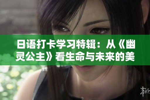 日语打卡学习特辑：从《幽灵公主》看生命与未来的美好希望