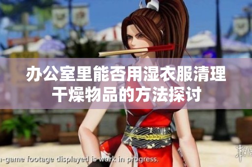办公室里能否用湿衣服清理干燥物品的方法探讨