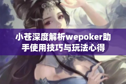 小苍深度解析wepoker助手使用技巧与玩法心得
