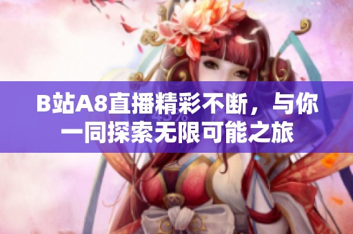 B站A8直播精彩不断，与你一同探索无限可能之旅