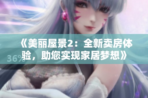 《美丽屋景2：全新卖房体验，助您实现家居梦想》