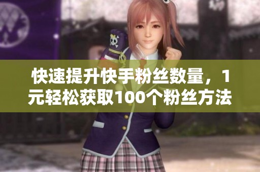 快速提升快手粉丝数量，1元轻松获取100个粉丝方法揭秘