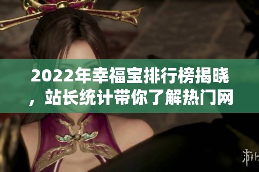 2022年幸福宝排行榜揭晓，站长统计带你了解热门网站动态