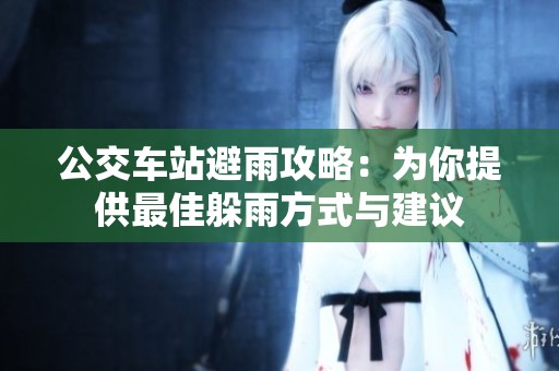 公交车站避雨攻略：为你提供最佳躲雨方式与建议