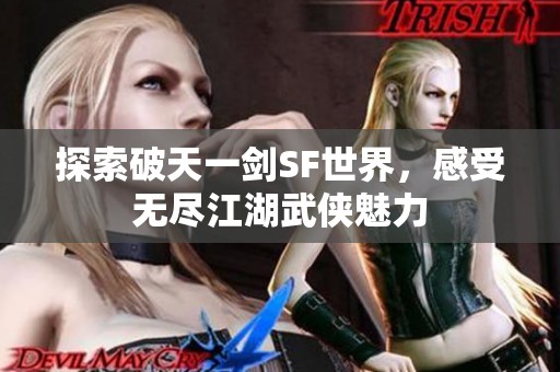探索破天一剑SF世界，感受无尽江湖武侠魅力