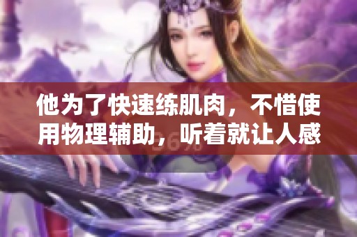 他为了快速练肌肉，不惜使用物理辅助，听着就让人感到疼痛