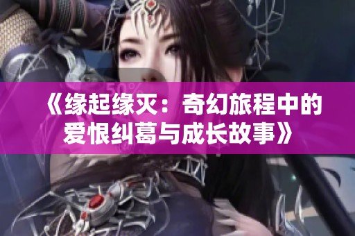 《缘起缘灭：奇幻旅程中的爱恨纠葛与成长故事》