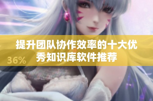 提升团队协作效率的十大优秀知识库软件推荐