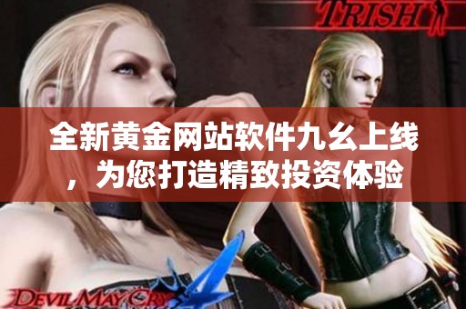 全新黄金网站软件九幺上线，为您打造精致投资体验