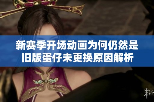 新赛季开场动画为何仍然是旧版蛋仔未更换原因解析
