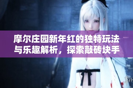 摩尔庄园新年红的独特玩法与乐趣解析，探索敲砖块手游的魅力
