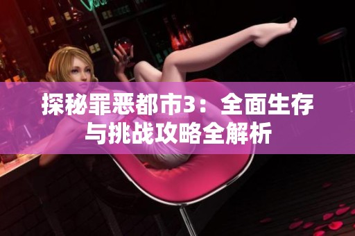 探秘罪恶都市3：全面生存与挑战攻略全解析