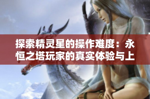 探索精灵星的操作难度：永恒之塔玩家的真实体验与上手指南