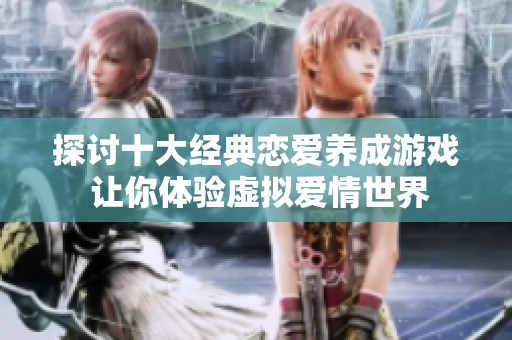 探讨十大经典恋爱养成游戏 让你体验虚拟爱情世界