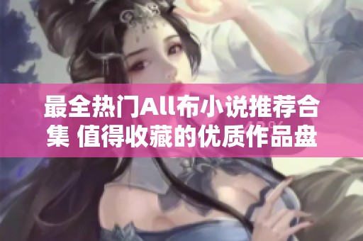 最全热门All布小说推荐合集 值得收藏的优质作品盘点