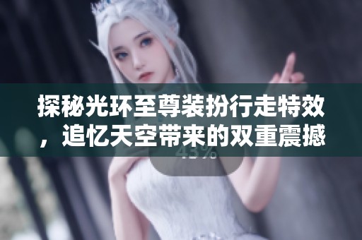 探秘光环至尊装扮行走特效，追忆天空带来的双重震撼体验