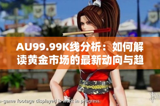 AU99.99K线分析：如何解读黄金市场的最新动向与趋势