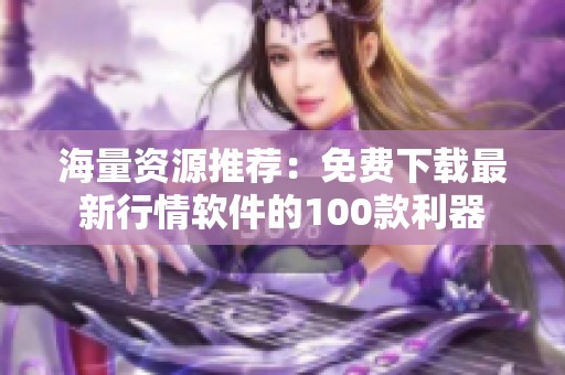 海量资源推荐：免费下载最新行情软件的100款利器
