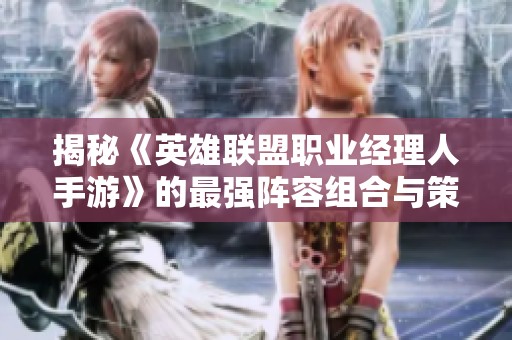 揭秘《英雄联盟职业经理人手游》的最强阵容组合与策略解析