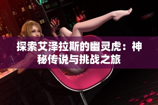 探索艾泽拉斯的幽灵虎：神秘传说与挑战之旅