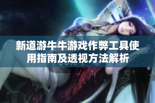 新道游牛牛游戏作弊工具使用指南及透视方法解析