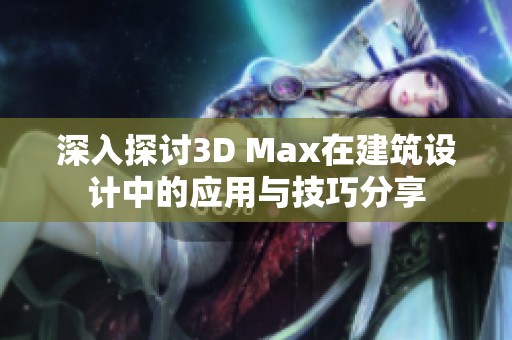 深入探讨3D Max在建筑设计中的应用与技巧分享