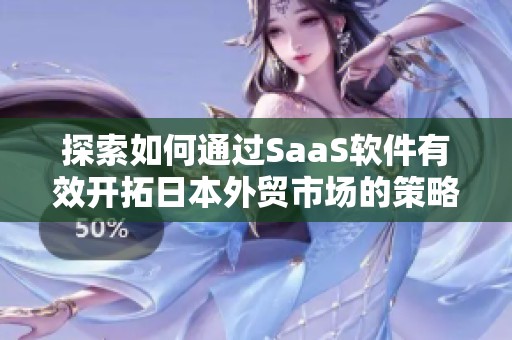 探索如何通过SaaS软件有效开拓日本外贸市场的策略