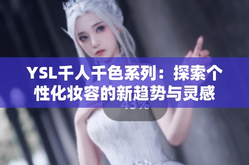 YSL千人千色系列：探索个性化妆容的新趋势与灵感
