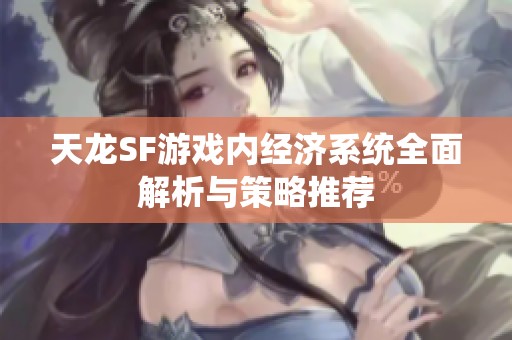 天龙SF游戏内经济系统全面解析与策略推荐