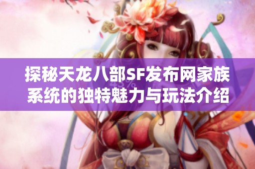 探秘天龙八部SF发布网家族系统的独特魅力与玩法介绍