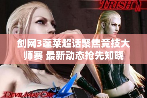 剑网3蓬莱超话聚焦竞技大师赛 最新动态抢先知晓
