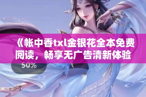 《帐中香txl金银花全本免费阅读，畅享无广告清新体验》