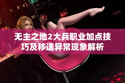 无主之地2大兵职业加点技巧及移速异常现象解析
