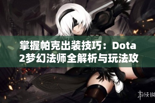 掌握帕克出装技巧：Dota 2梦幻法师全解析与玩法攻略