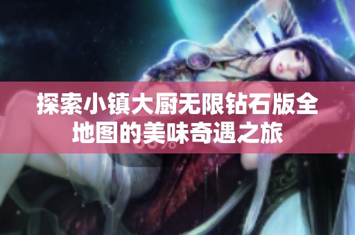 探索小镇大厨无限钻石版全地图的美味奇遇之旅