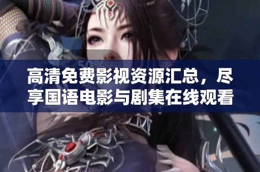 高清免费影视资源汇总，尽享国语电影与剧集在线观看