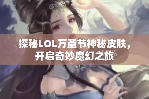 探秘LOL万圣节神秘皮肤，开启奇妙魔幻之旅