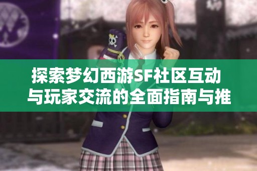 探索梦幻西游SF社区互动 与玩家交流的全面指南与推荐