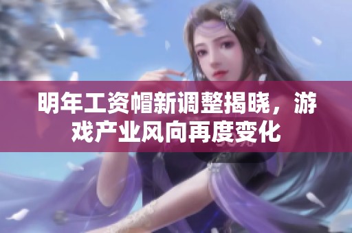 明年工资帽新调整揭晓，游戏产业风向再度变化