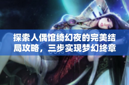 探索人偶馆绮幻夜的完美结局攻略，三步实现梦幻终章