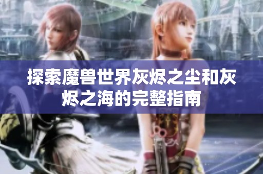 探索魔兽世界灰烬之尘和灰烬之海的完整指南
