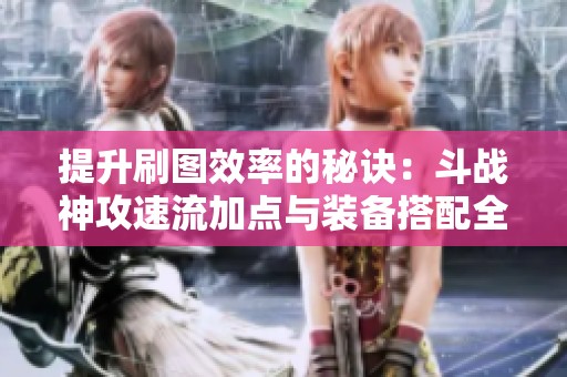 提升刷图效率的秘诀：斗战神攻速流加点与装备搭配全解析